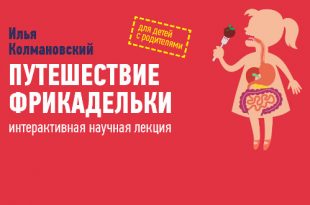 Познавательная лекция для детей и взрослых «Путешествие фрикадельки» Ильи Колмановского.