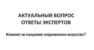 Актуальный вопрос Ответы экспертов Изменит ли пандемия современное искусство?