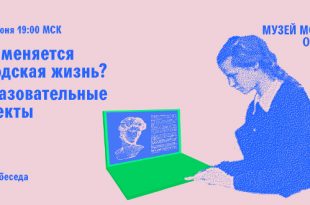 Онлайн-беседа «Об образовательных проектах» из цикла «Как меняется городская жизнь» Музея Москвы.