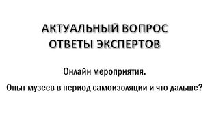 Актуальный вопрос. Онлайн мероприятия. Опыт музеев в период самоизоляции и что будет дальше?