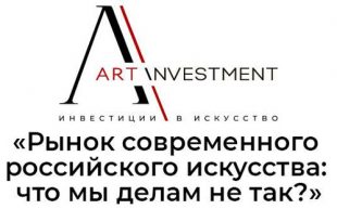 Вебинар ARTinvestment.RU «Рынок современного российского искусства: что мы делам не так?».