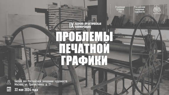 IX научно-практическая конференция «Проблемы печатной графики». Российская Академия Художеств.